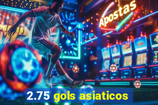 2.75 gols asiaticos